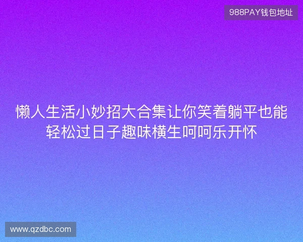 懒人生活小妙招大合集让你笑着躺平也能轻松过日子趣味横生呵呵乐开怀 懒人生活小妙招大合集让你笑着躺平也能轻松过日子趣味横生呵呵乐开怀