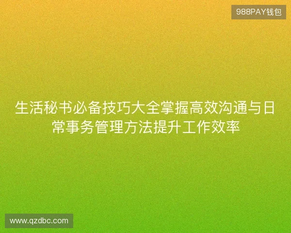 生活秘书必备技巧大全掌握高效沟通与日常事务管理方法提升工作效率 生活秘书必备技巧大全掌握高效沟通与日常事务管理方法提升工作效率